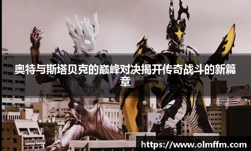 奥特与斯塔贝克的巅峰对决揭开传奇战斗的新篇章
