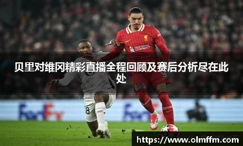 贝里对维冈精彩直播全程回顾及赛后分析尽在此处
