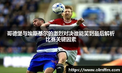 哥德堡与埃斯基尔的激烈对决谁能笑到最后解析比赛关键因素