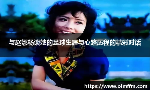 与赵娜畅谈她的足球生涯与心路历程的精彩对话