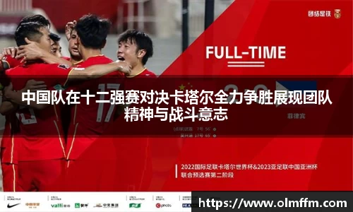 中国队在十二强赛对决卡塔尔全力争胜展现团队精神与战斗意志