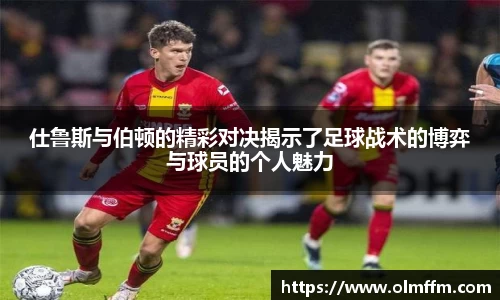 仕鲁斯与伯顿的精彩对决揭示了足球战术的博弈与球员的个人魅力
